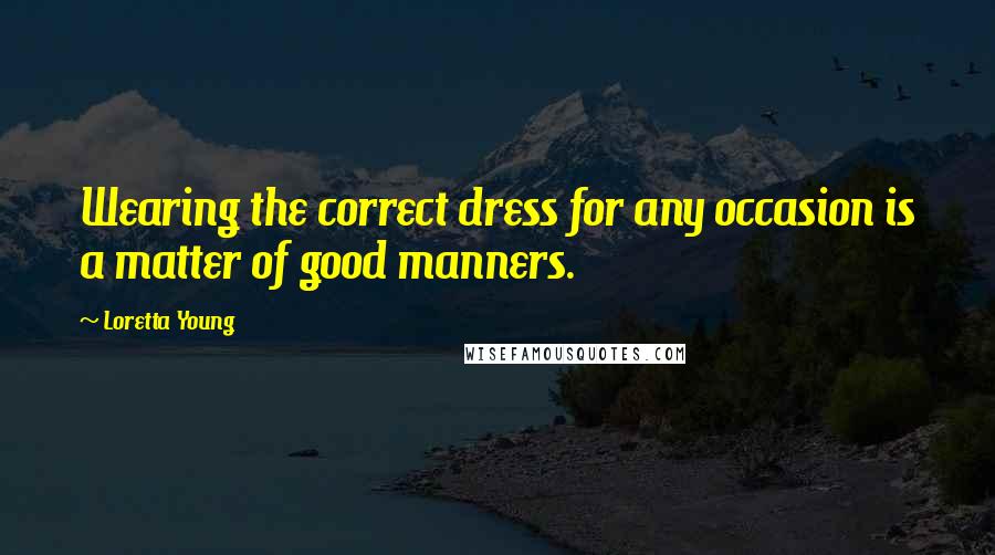 Loretta Young Quotes: Wearing the correct dress for any occasion is a matter of good manners.