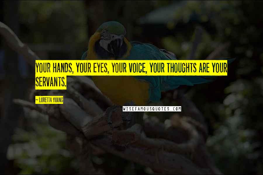 Loretta Young Quotes: Your hands, your eyes, your voice, your thoughts are your servants.