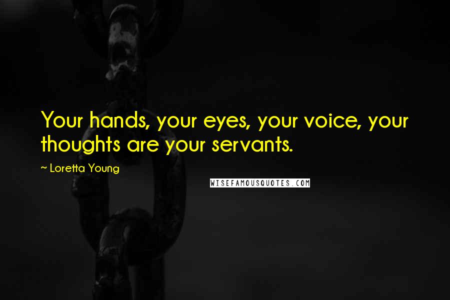 Loretta Young Quotes: Your hands, your eyes, your voice, your thoughts are your servants.