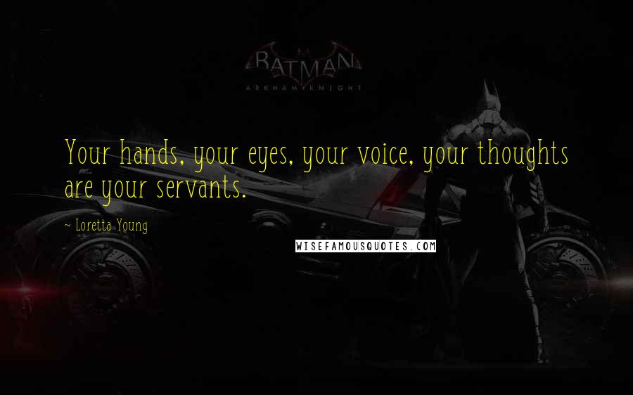 Loretta Young Quotes: Your hands, your eyes, your voice, your thoughts are your servants.