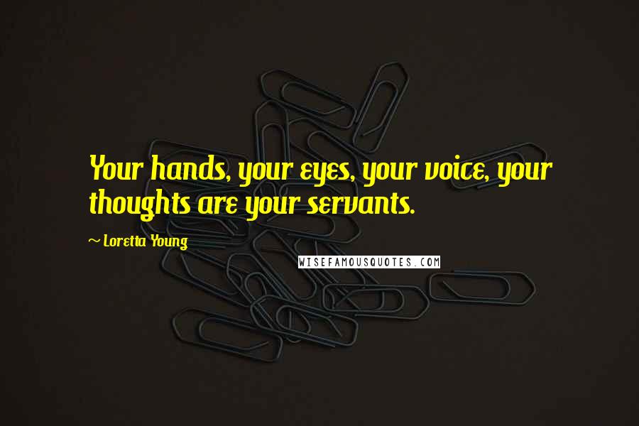 Loretta Young Quotes: Your hands, your eyes, your voice, your thoughts are your servants.