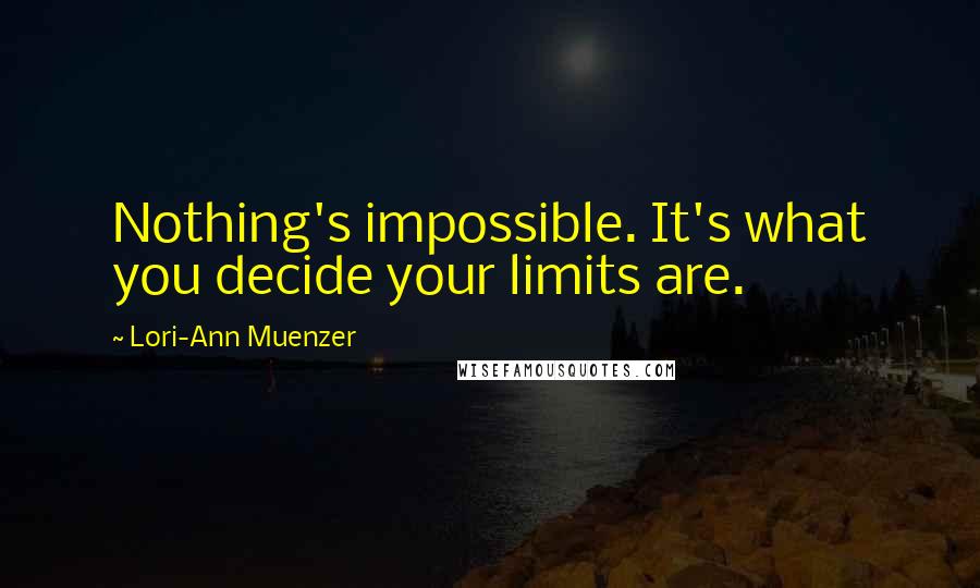 Lori-Ann Muenzer Quotes: Nothing's impossible. It's what you decide your limits are.