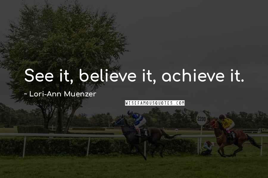Lori-Ann Muenzer Quotes: See it, believe it, achieve it.