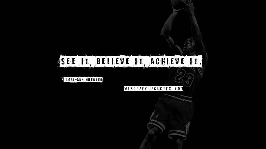 Lori-Ann Muenzer Quotes: See it, believe it, achieve it.
