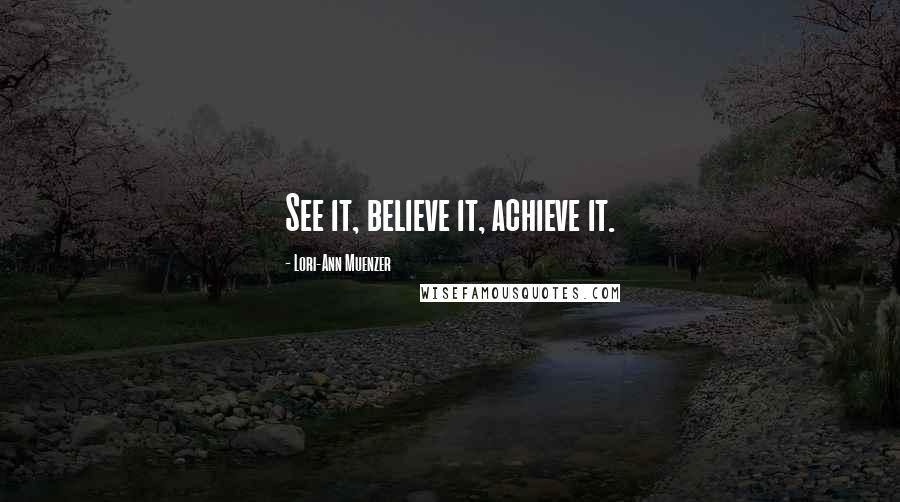 Lori-Ann Muenzer Quotes: See it, believe it, achieve it.