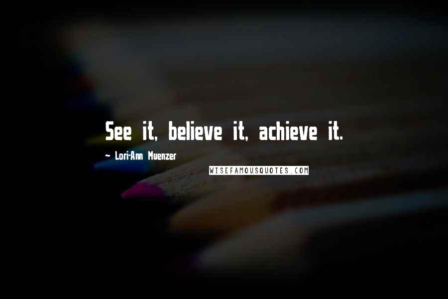 Lori-Ann Muenzer Quotes: See it, believe it, achieve it.
