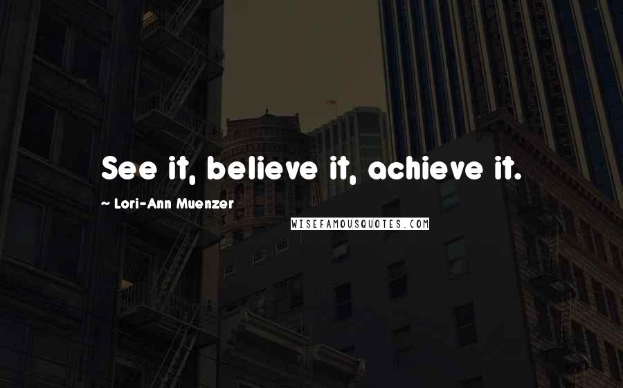 Lori-Ann Muenzer Quotes: See it, believe it, achieve it.
