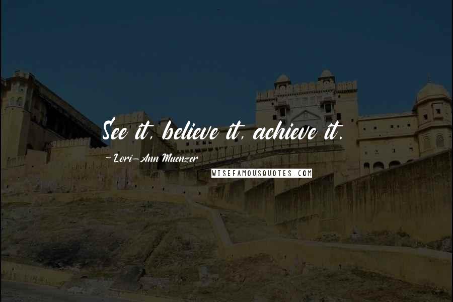 Lori-Ann Muenzer Quotes: See it, believe it, achieve it.