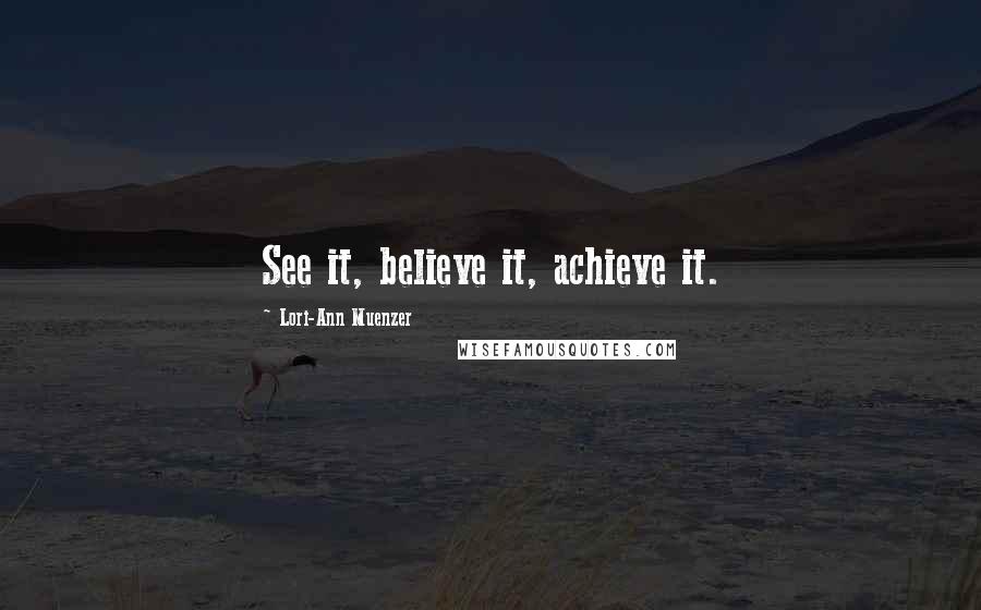 Lori-Ann Muenzer Quotes: See it, believe it, achieve it.