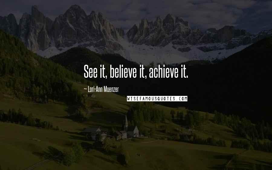 Lori-Ann Muenzer Quotes: See it, believe it, achieve it.