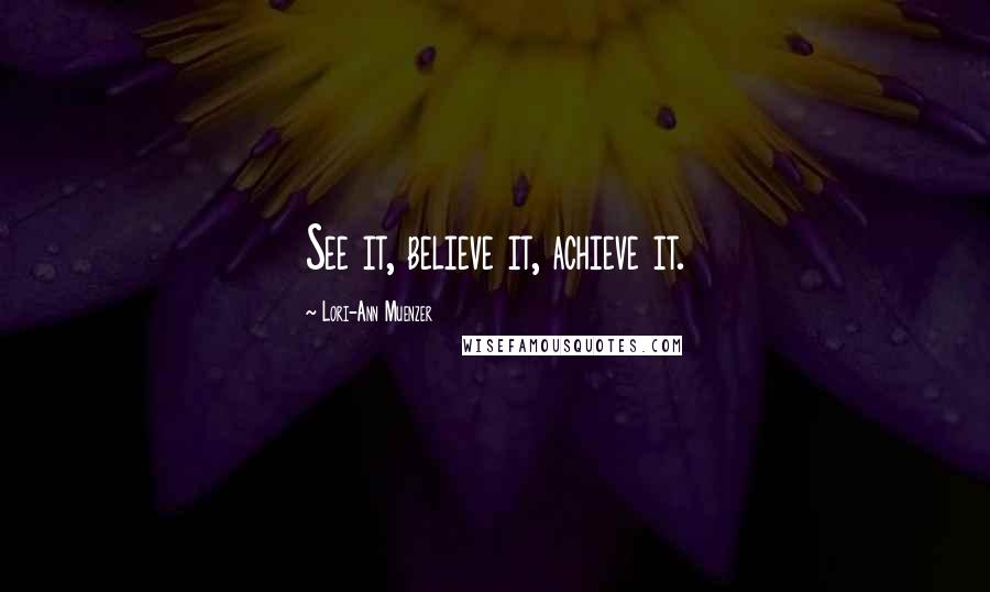 Lori-Ann Muenzer Quotes: See it, believe it, achieve it.