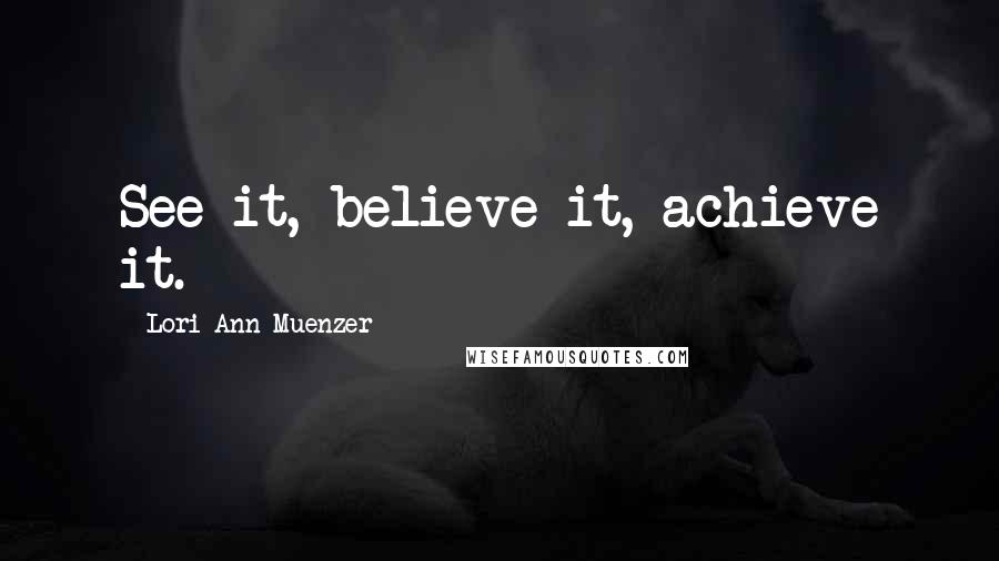 Lori-Ann Muenzer Quotes: See it, believe it, achieve it.