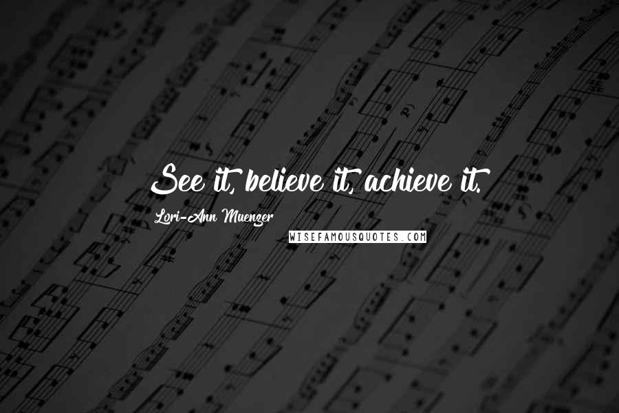 Lori-Ann Muenzer Quotes: See it, believe it, achieve it.