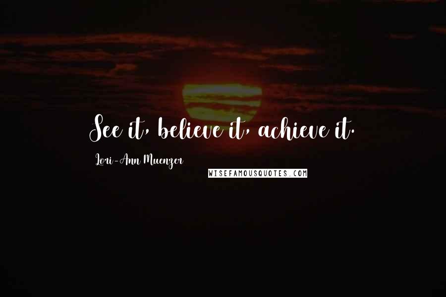 Lori-Ann Muenzer Quotes: See it, believe it, achieve it.