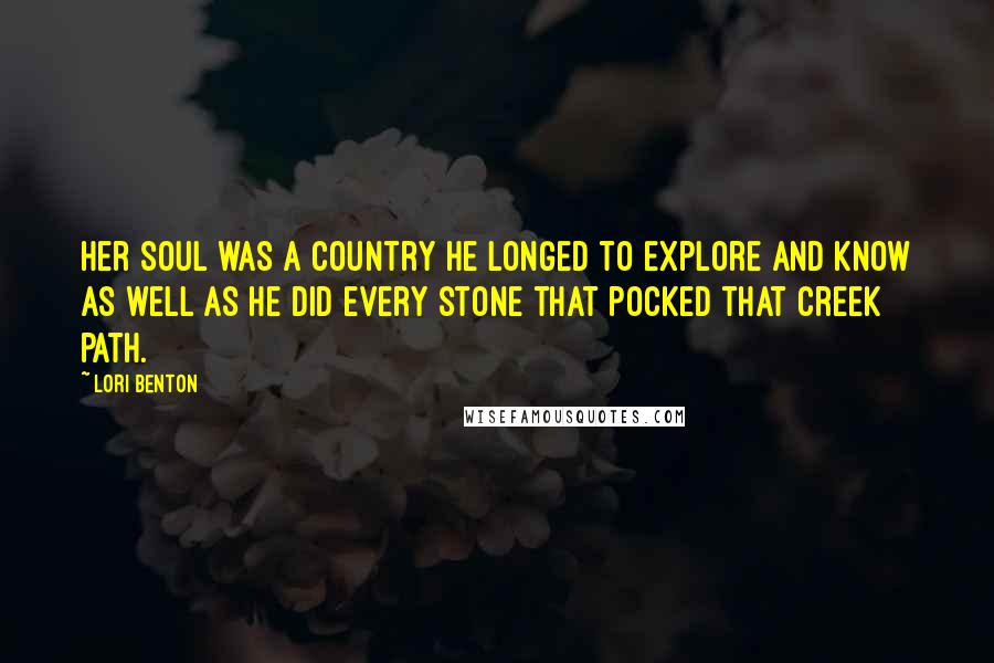 Lori Benton Quotes: Her soul was a country he longed to explore and know as well as he did every stone that pocked that creek path.