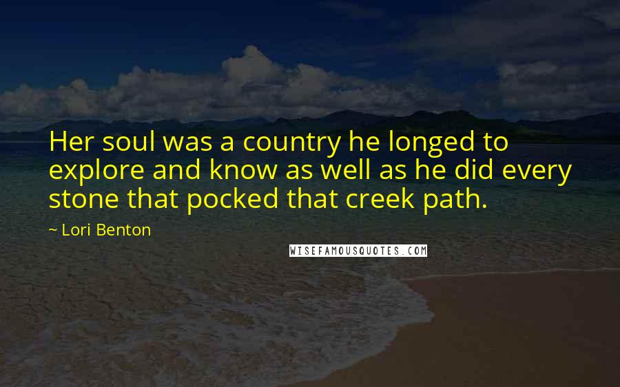 Lori Benton Quotes: Her soul was a country he longed to explore and know as well as he did every stone that pocked that creek path.