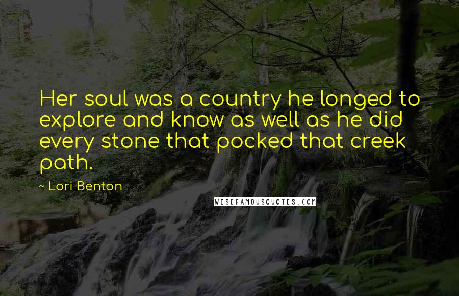 Lori Benton Quotes: Her soul was a country he longed to explore and know as well as he did every stone that pocked that creek path.