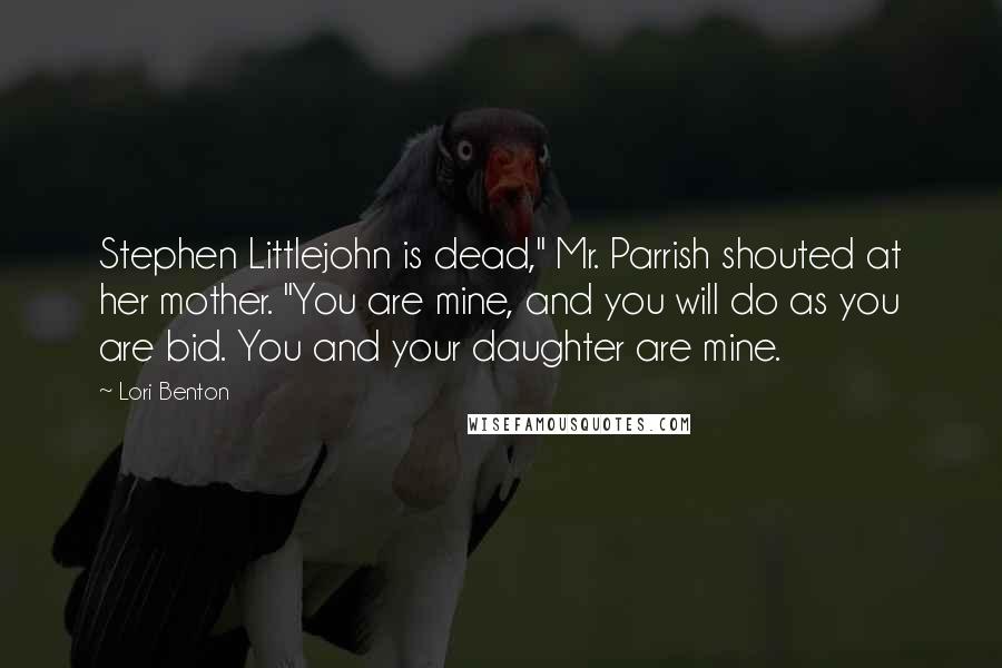 Lori Benton Quotes: Stephen Littlejohn is dead," Mr. Parrish shouted at her mother. "You are mine, and you will do as you are bid. You and your daughter are mine.