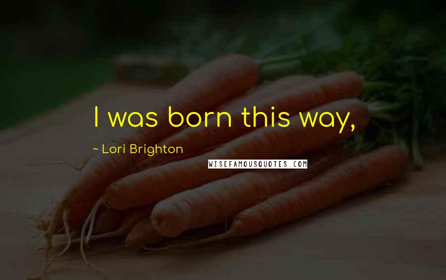 Lori Brighton Quotes: I was born this way,