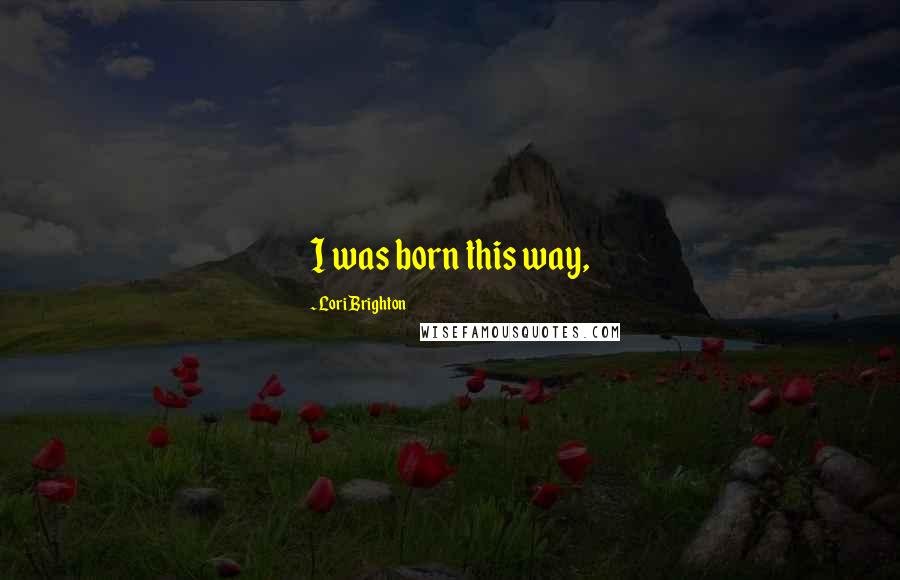 Lori Brighton Quotes: I was born this way,