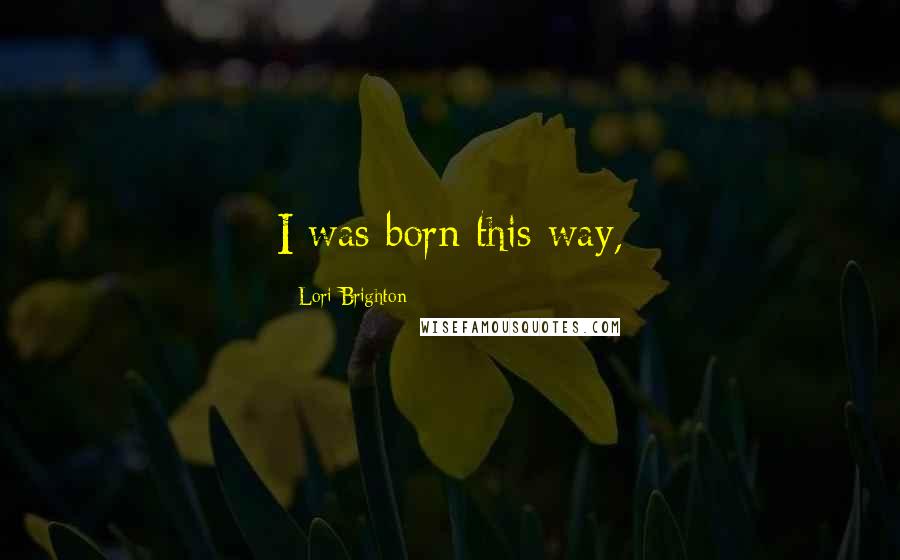 Lori Brighton Quotes: I was born this way,