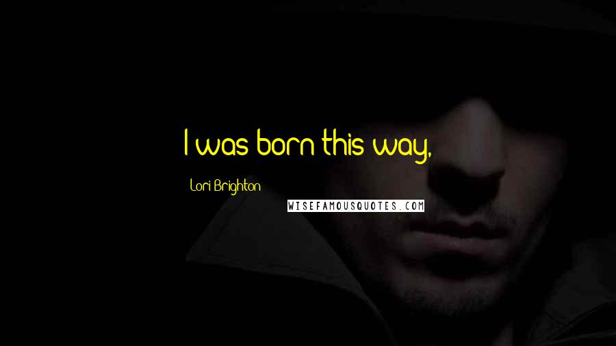 Lori Brighton Quotes: I was born this way,