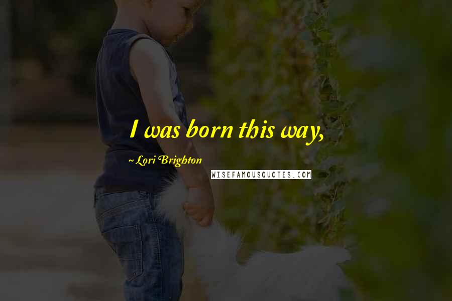 Lori Brighton Quotes: I was born this way,