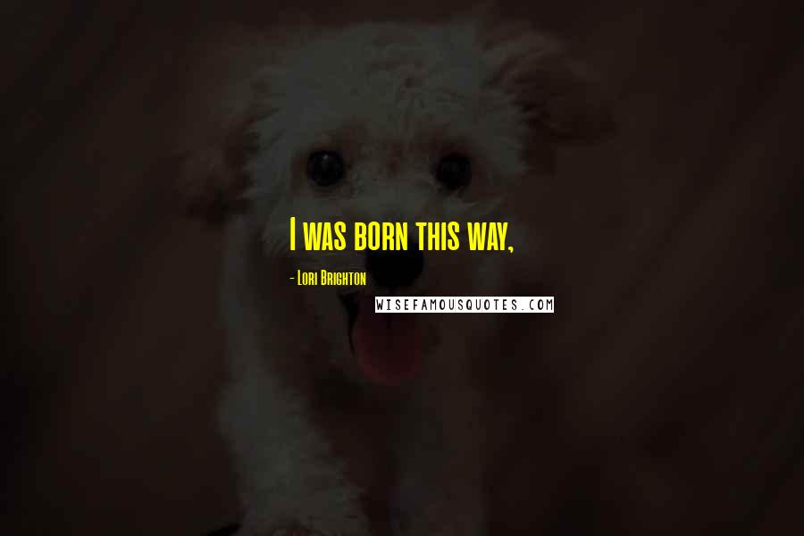 Lori Brighton Quotes: I was born this way,