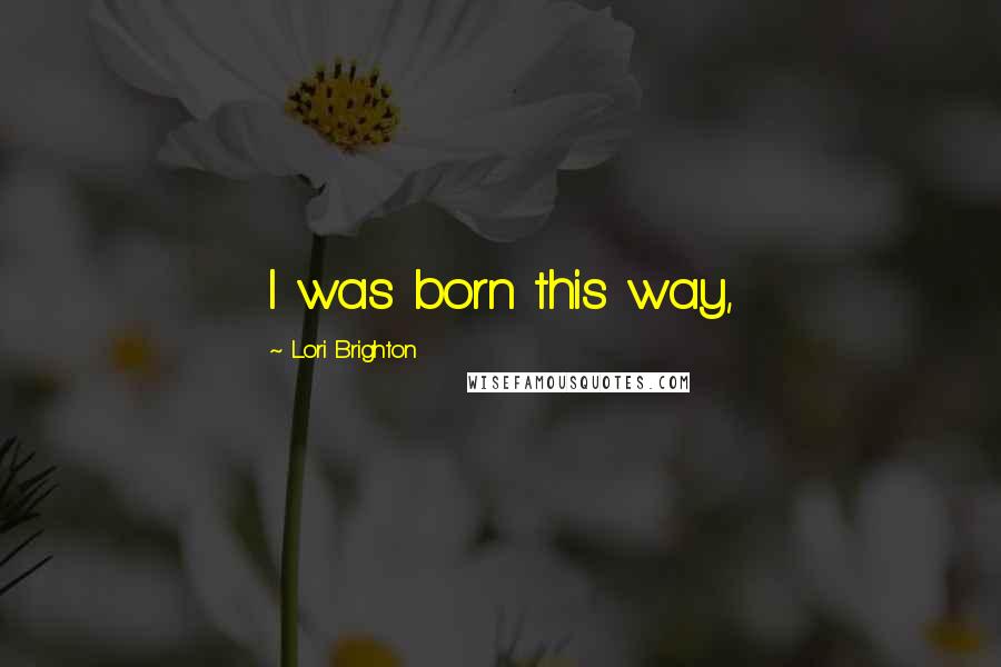 Lori Brighton Quotes: I was born this way,