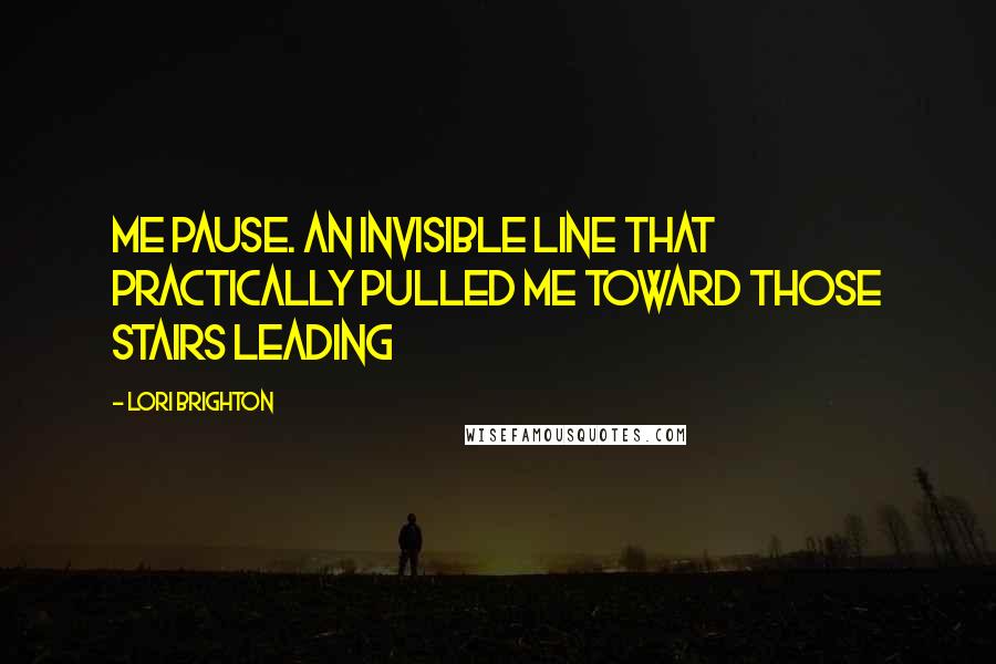 Lori Brighton Quotes: Me pause. An invisible line that practically pulled me toward those stairs leading