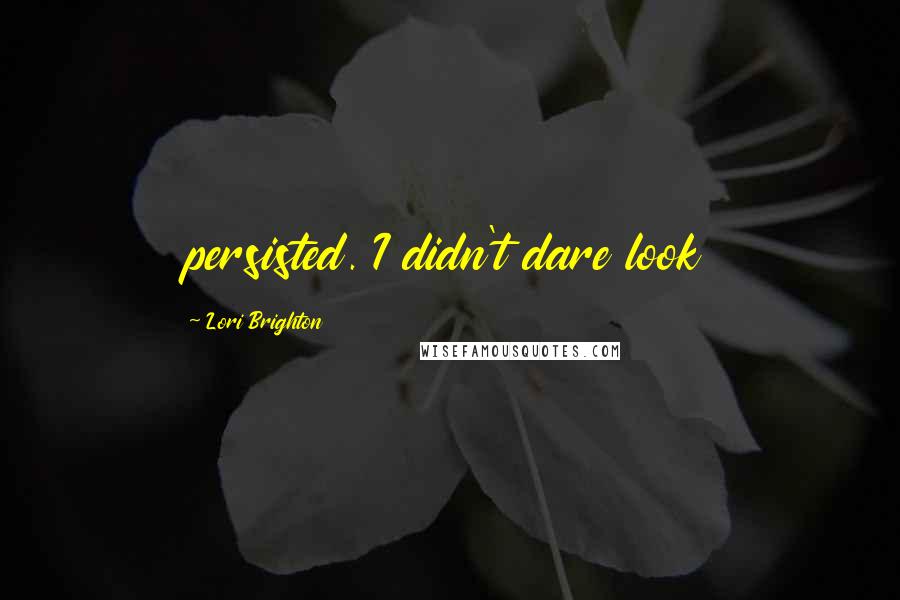 Lori Brighton Quotes: persisted. I didn't dare look