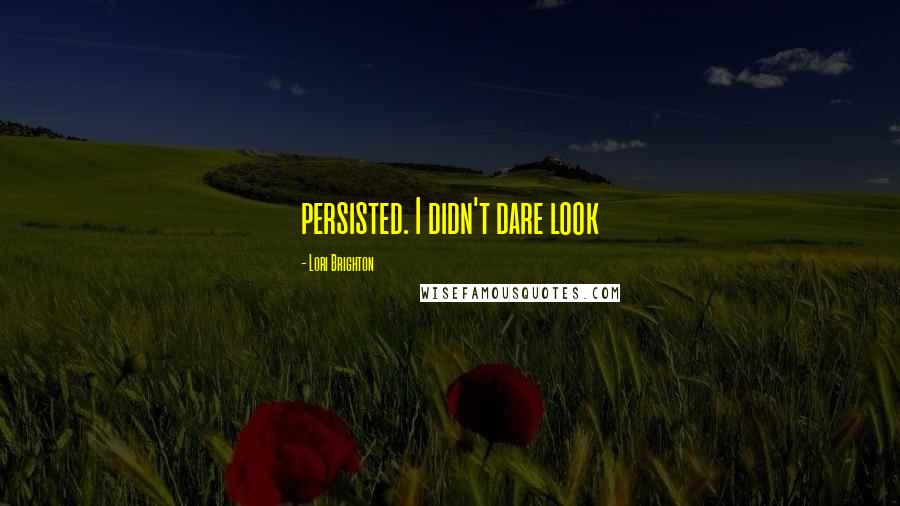 Lori Brighton Quotes: persisted. I didn't dare look