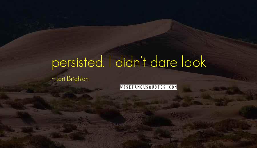 Lori Brighton Quotes: persisted. I didn't dare look