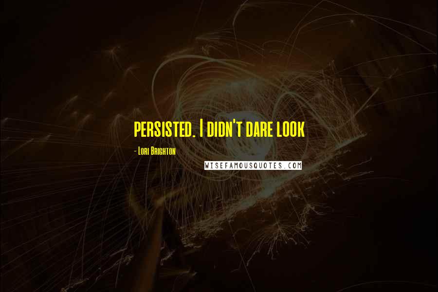 Lori Brighton Quotes: persisted. I didn't dare look