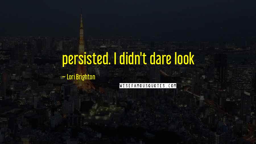 Lori Brighton Quotes: persisted. I didn't dare look