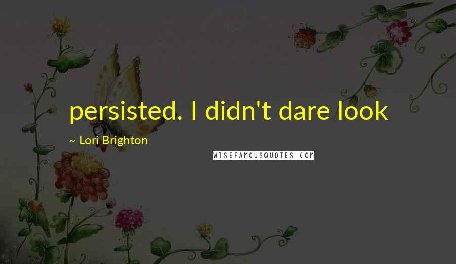 Lori Brighton Quotes: persisted. I didn't dare look