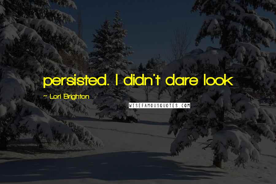 Lori Brighton Quotes: persisted. I didn't dare look