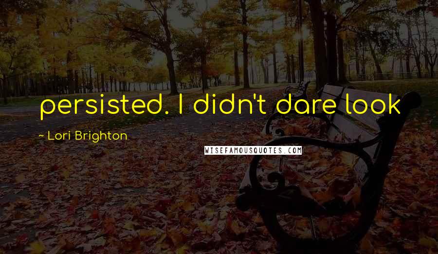 Lori Brighton Quotes: persisted. I didn't dare look