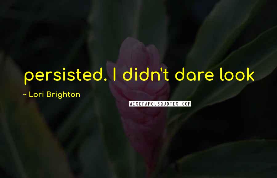 Lori Brighton Quotes: persisted. I didn't dare look