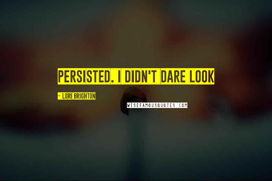 Lori Brighton Quotes: persisted. I didn't dare look