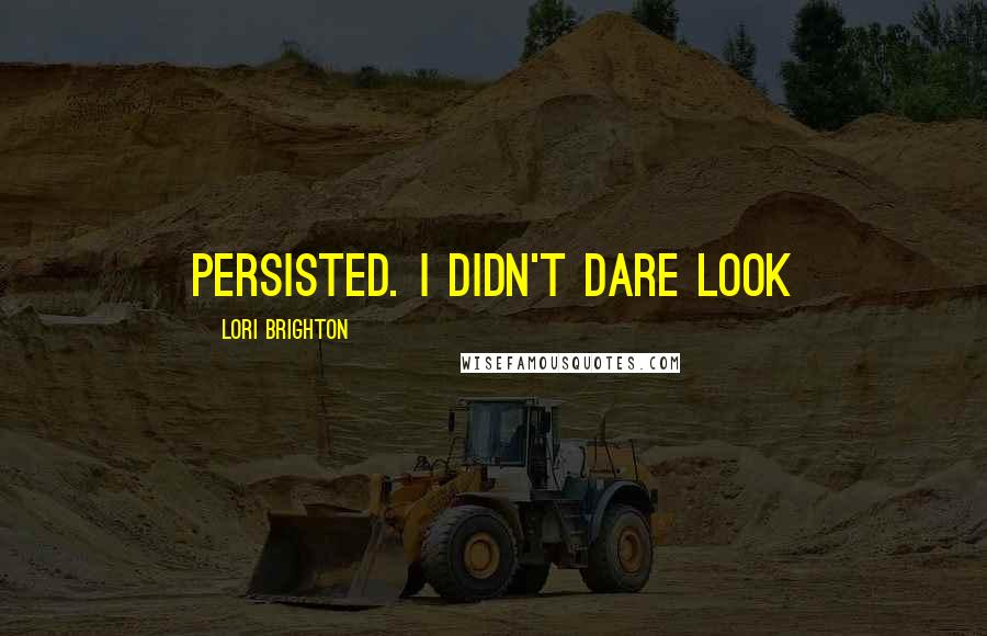 Lori Brighton Quotes: persisted. I didn't dare look