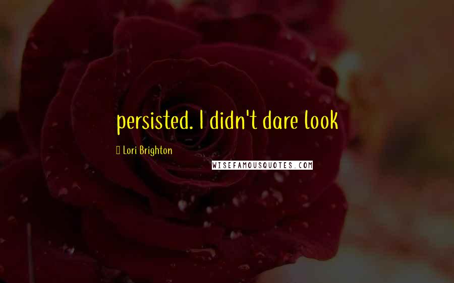 Lori Brighton Quotes: persisted. I didn't dare look