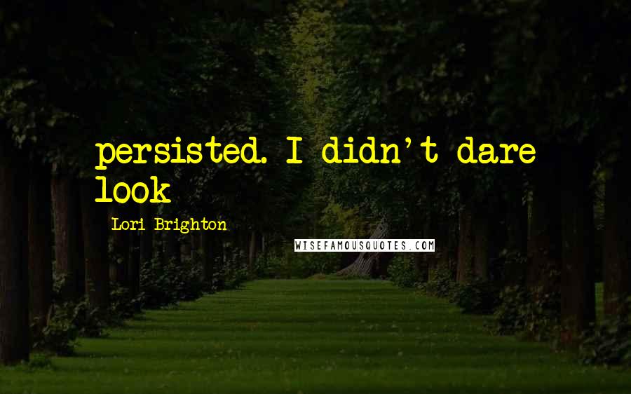 Lori Brighton Quotes: persisted. I didn't dare look
