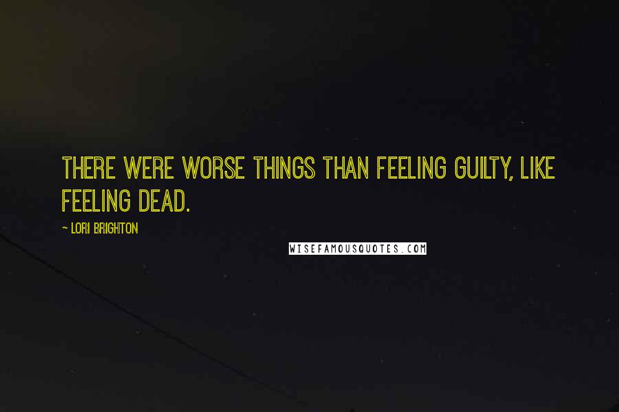 Lori Brighton Quotes: There were worse things than feeling guilty, like feeling dead.