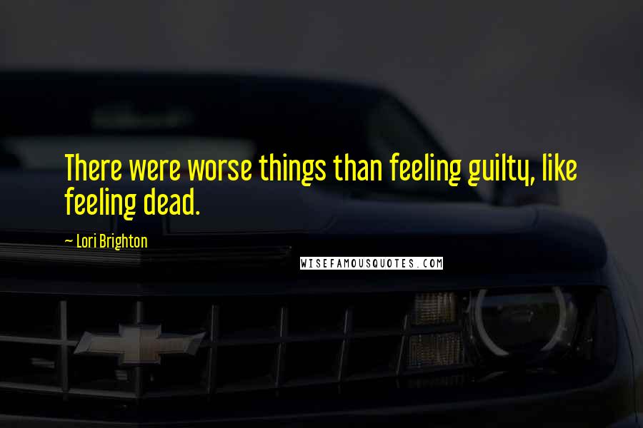 Lori Brighton Quotes: There were worse things than feeling guilty, like feeling dead.