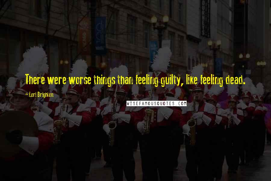 Lori Brighton Quotes: There were worse things than feeling guilty, like feeling dead.