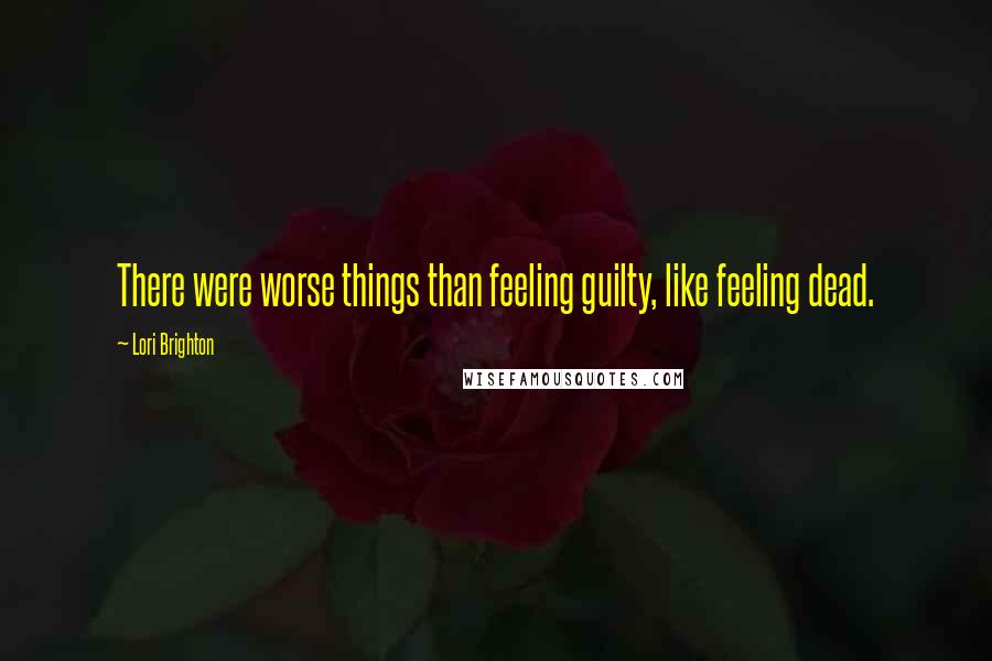 Lori Brighton Quotes: There were worse things than feeling guilty, like feeling dead.