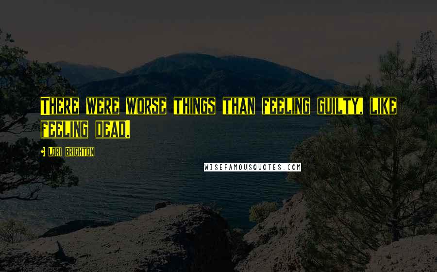 Lori Brighton Quotes: There were worse things than feeling guilty, like feeling dead.