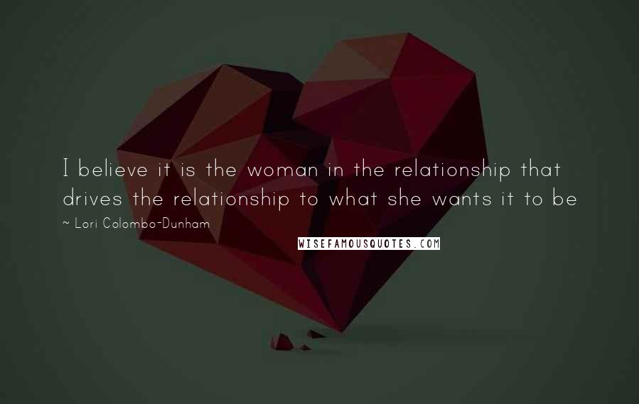 Lori Colombo-Dunham Quotes: I believe it is the woman in the relationship that drives the relationship to what she wants it to be