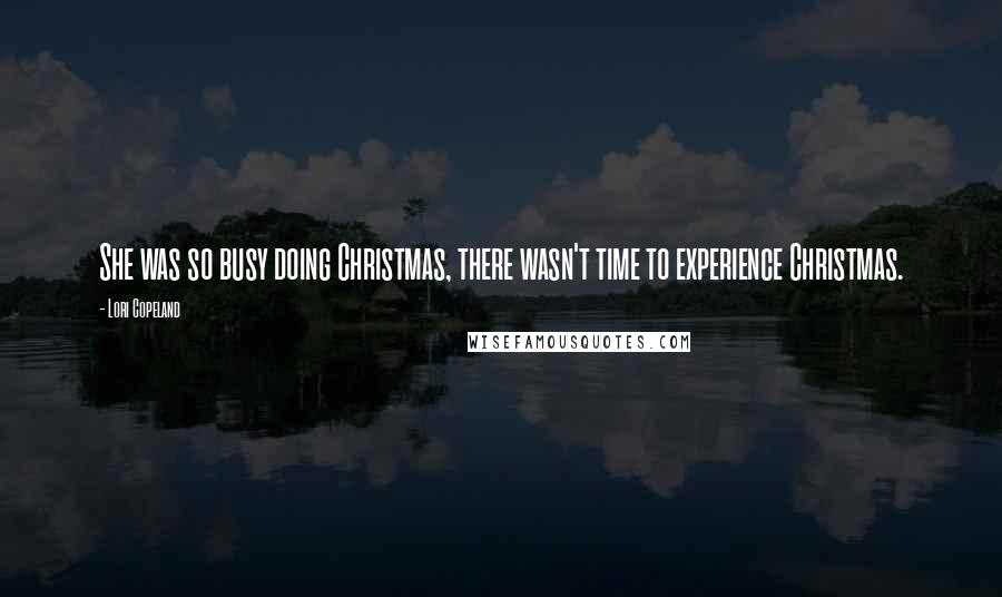 Lori Copeland Quotes: She was so busy doing Christmas, there wasn't time to experience Christmas.